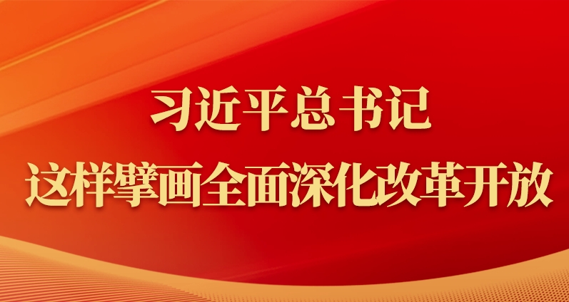 习近平总书记这样擘画全面深化改革开放